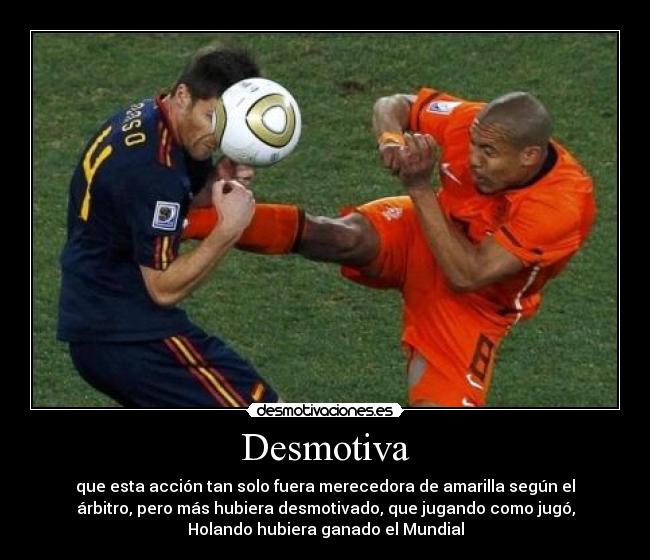 Desmotiva - que esta acción tan solo fuera merecedora de amarilla según el
árbitro, pero más hubiera desmotivado, que jugando como jugó,
Holando hubiera ganado el Mundial