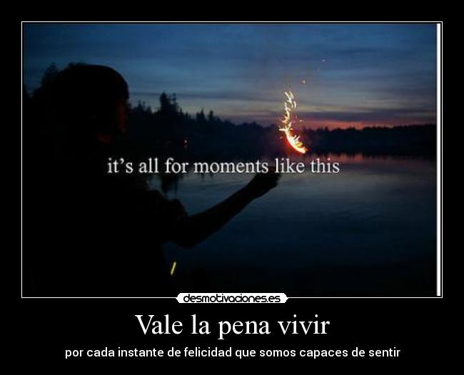 Vale la pena vivir - por cada instante de felicidad que somos capaces de sentir