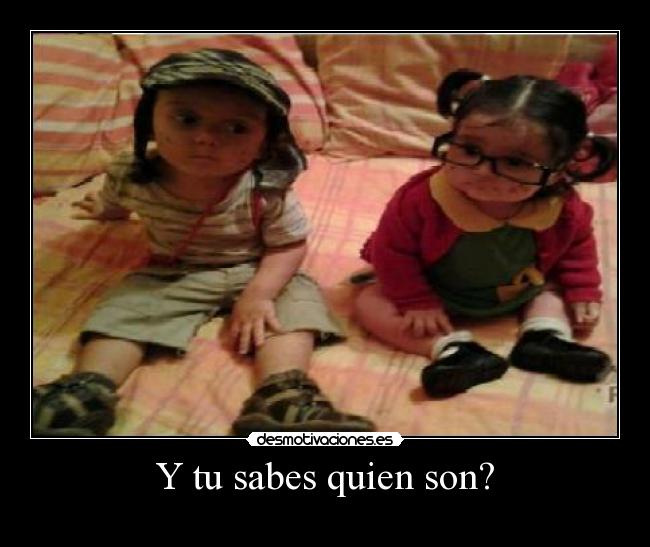 Y tu sabes quien son? -