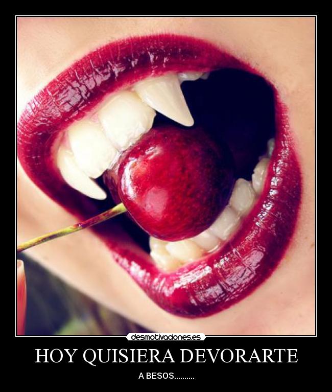 HOY QUISIERA DEVORARTE - A BESOS..........