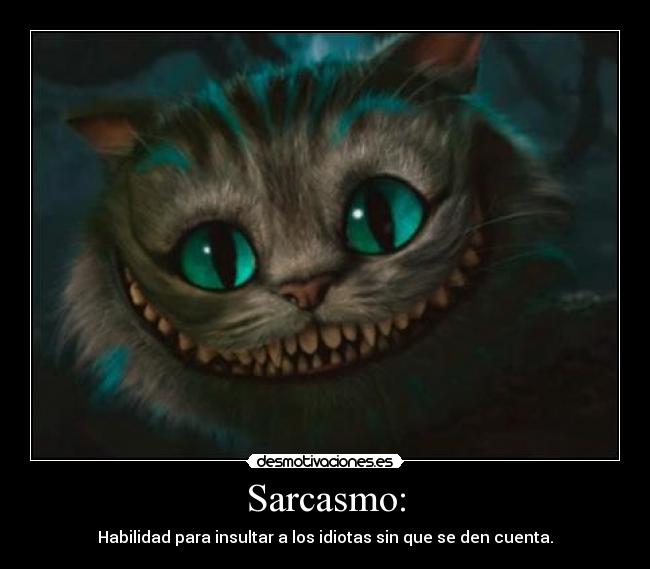 Sarcasmo: - Habilidad para insultar a los idiotas sin que se den cuenta.