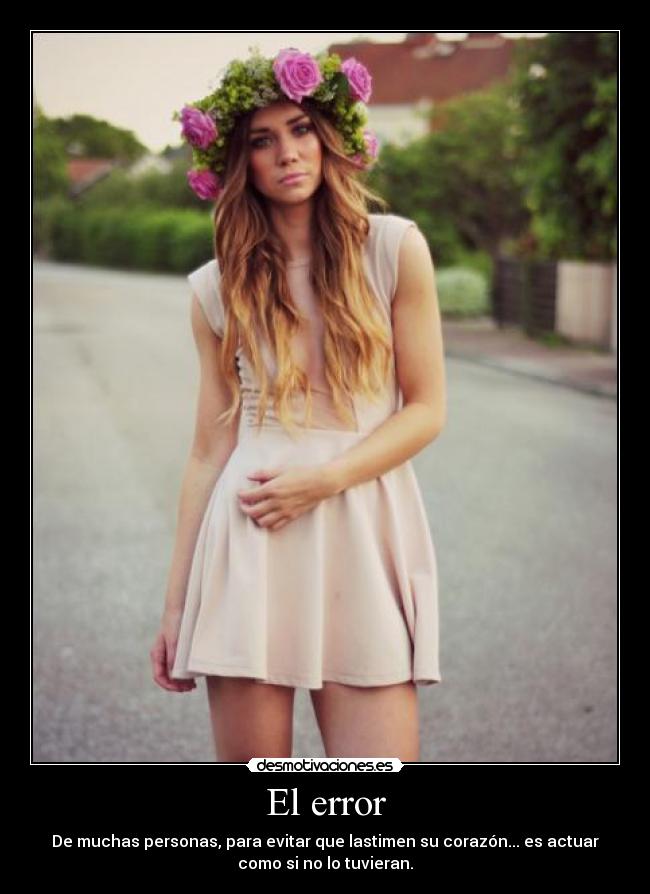 El error - De muchas personas, para evitar que lastimen su corazón... es actuar
como si no lo tuvieran.