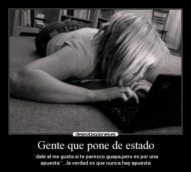 Gente que pone de estado - ``dale al me gusta si te parezco guapa,pero es por una
apuesta´´...la verdad es que nunca hay apuesta