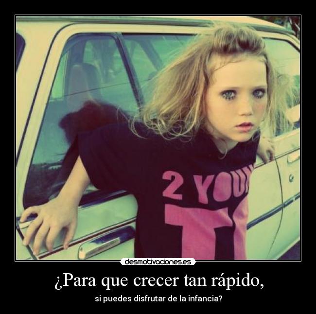 ¿Para que crecer tan rápido, -