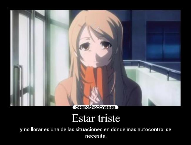 Estar triste - y no llorar es una de las situaciones en donde mas autocontrol se necesita.