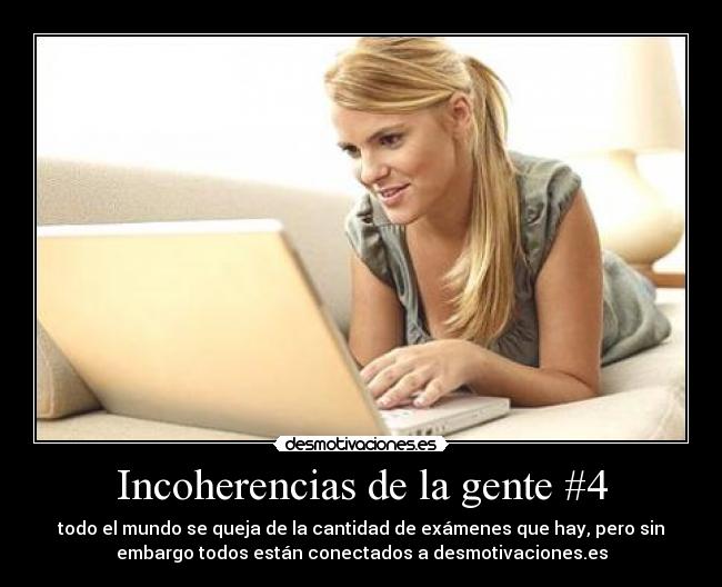 Incoherencias de la gente #4 - todo el mundo se queja de la cantidad de exámenes que hay, pero sin
embargo todos están conectados a desmotivaciones.es