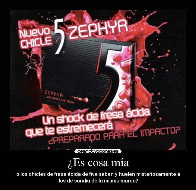 ¿Es cosa mía - o los chicles de fresa ácida de five saben y huelen misteriosamente a
los de sandía de la misma marca?