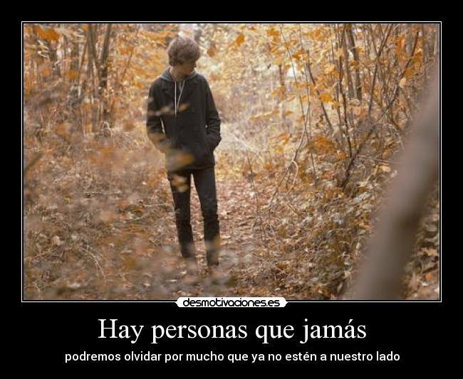 Hay personas que jamás - podremos olvidar por mucho que ya no estén a nuestro lado