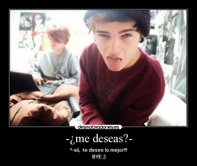 -¿me deseas?- -