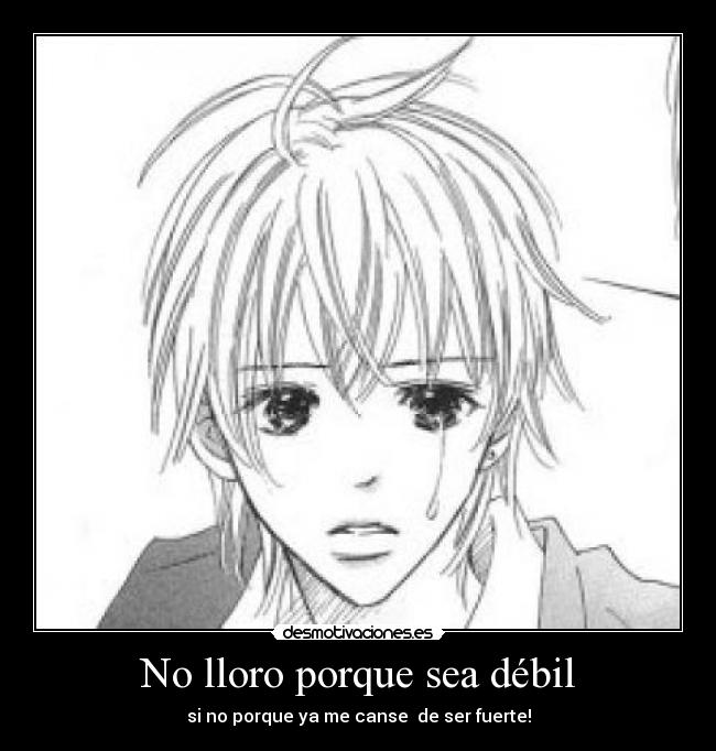 No lloro porque sea débil - si no porque ya me canse de ser fuerte!