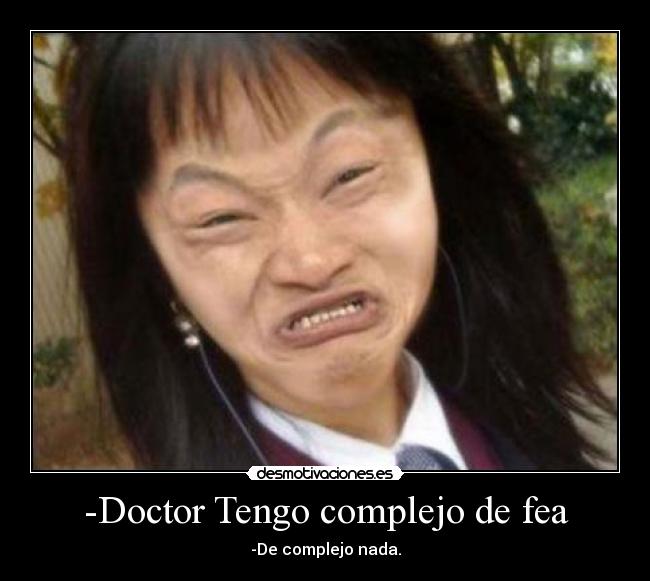 -Doctor Tengo complejo de fea -