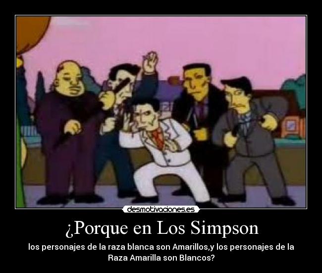 ¿Porque en Los Simpson - los personajes de la raza blanca son Amarillos,y los personajes de la
Raza Amarilla son Blancos?