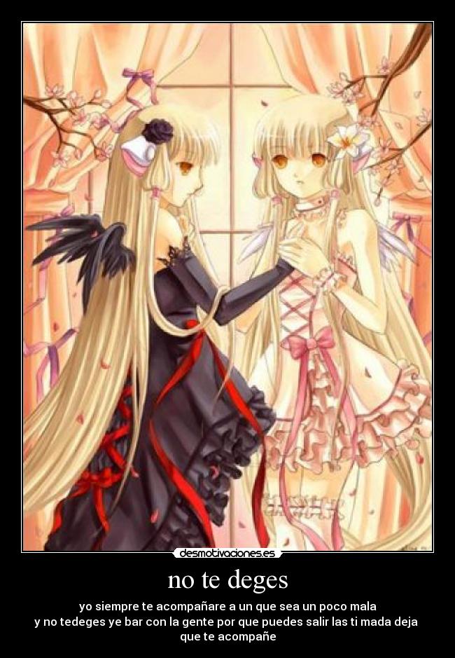 no te deges - yo siempre te acompañare a un que sea un poco mala
y no tedeges ye bar con la gente por que puedes salir las ti mada deja 
que te acompañe