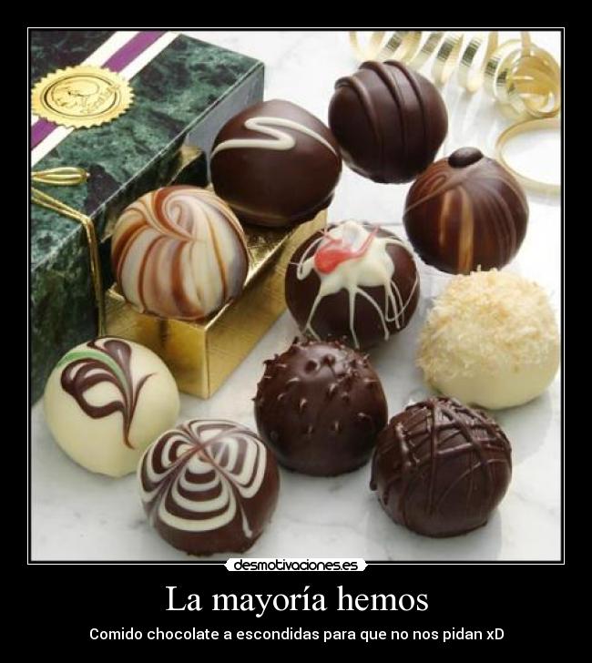 La mayoría hemos - Comido chocolate a escondidas para que no nos pidan xD