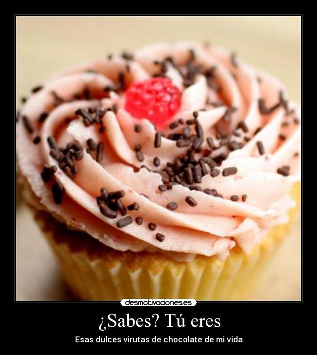 ¿Sabes? Tú eres - Esas dulces virutas de chocolate de mi vida