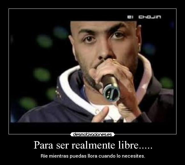 Para ser realmente libre..... - Ríe mientras puedas llora cuando lo necesites.