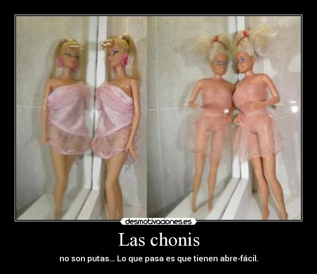 Las chonis - no son putas... Lo que pasa es que tienen abre-fácil.