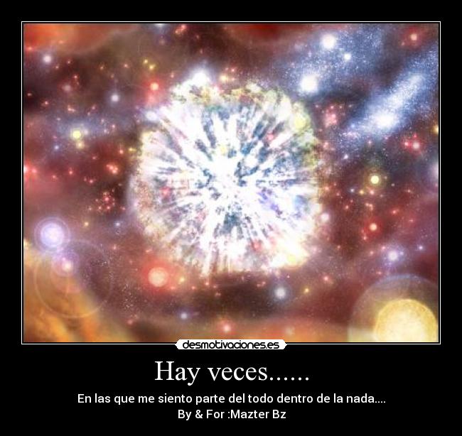 Hay veces...... - En las que me siento parte del todo dentro de la nada....
By & For :Mazter Bz