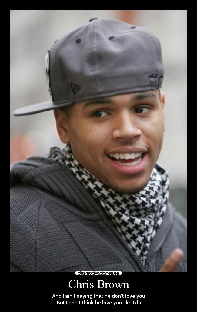 Chris Brown - And I aint saying that he dont love you
But I dont think he love you like I do