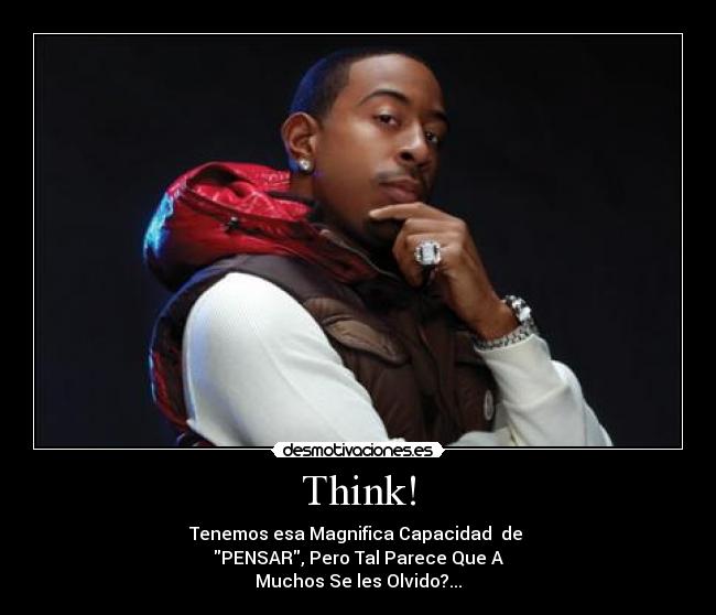 Think! - Tenemos esa Magnifica Capacidad de
PENSAR, Pero Tal Parece Que A
Muchos Se les Olvido?...