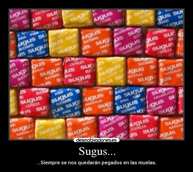 Sugus... - ...Siempre se nos quedarán pegados en las muelas.