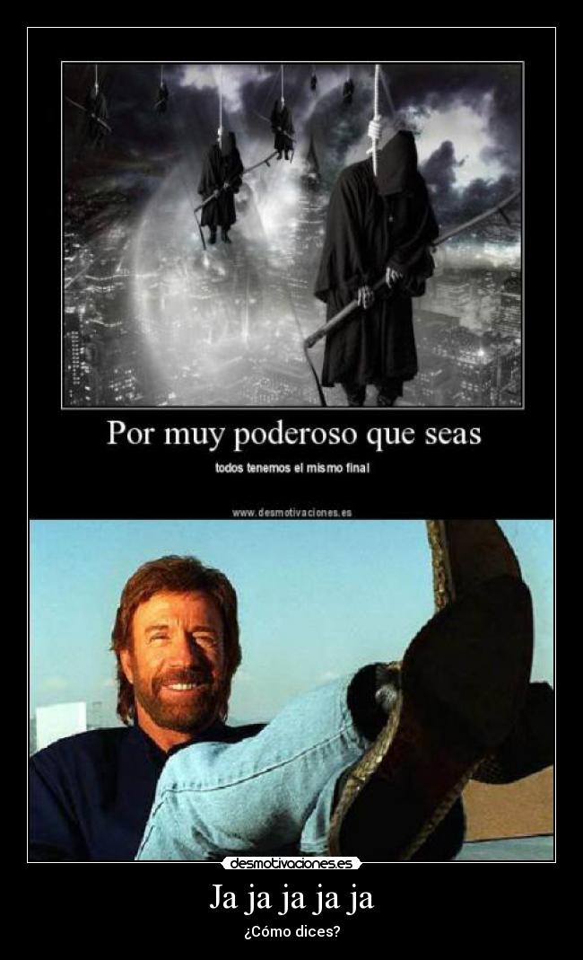 Ja ja ja ja ja - ¿Cómo dices?