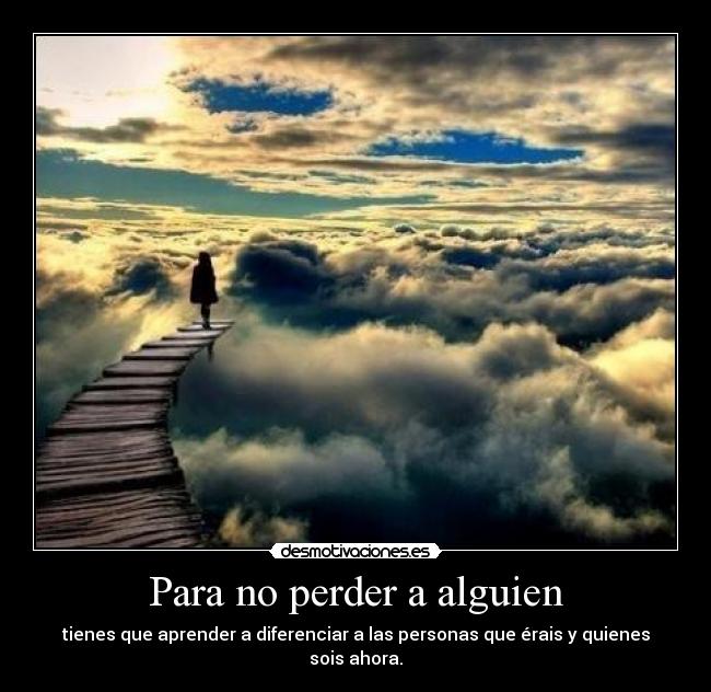 Para no perder a alguien - tienes que aprender a diferenciar a las personas que érais y quienes sois ahora.