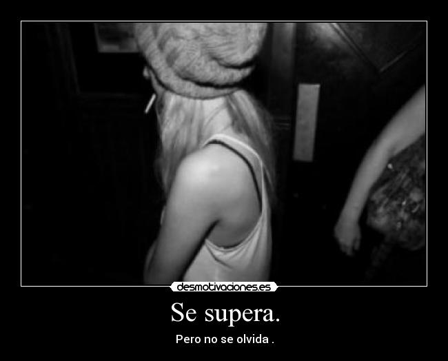 Se supera. - Pero no se olvida♥.