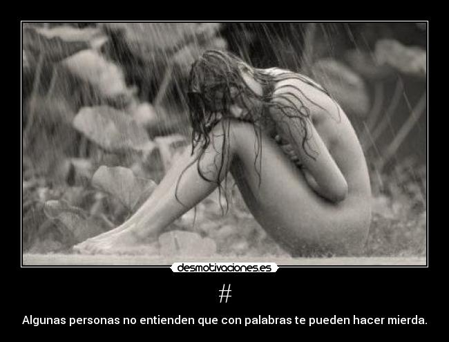 # - Algunas personas no entienden que con palabras te pueden hacer mierda.