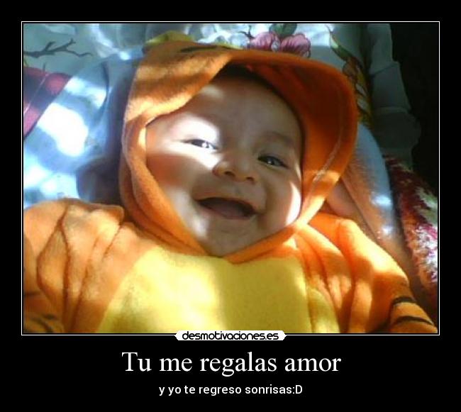 Tu me regalas amor - y yo te regreso sonrisas:D
