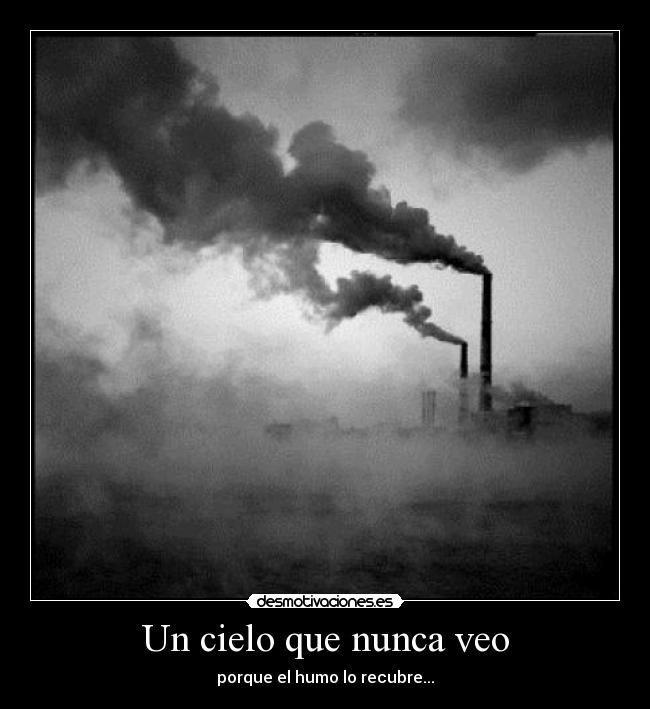Un cielo que nunca veo - porque el humo lo recubre...