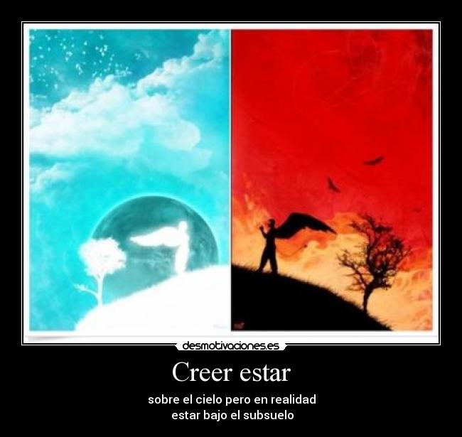Creer estar - sobre el cielo pero en realidad
estar bajo el subsuelo
