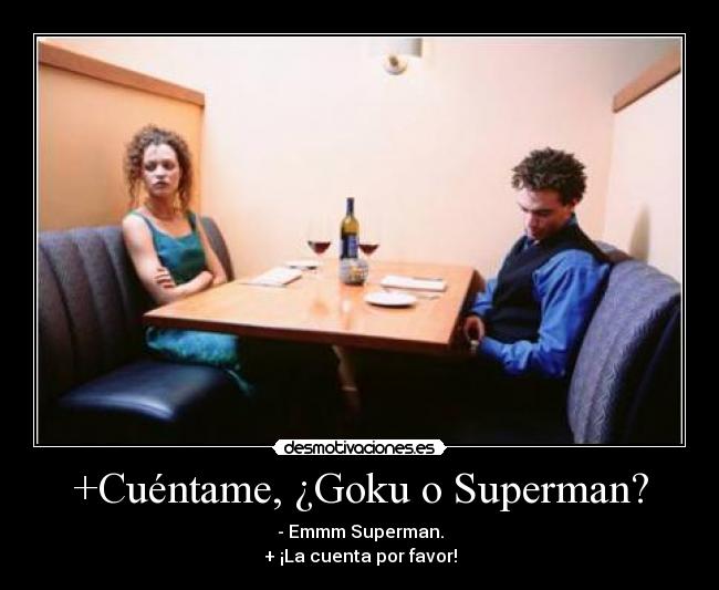 +Cuéntame, ¿Goku o Superman? - - Emmm Superman.
+ ¡La cuenta por favor!