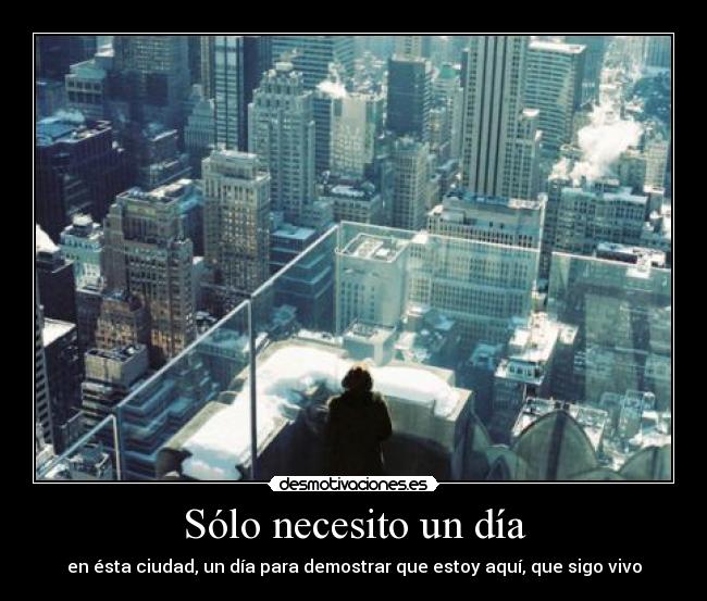 Sólo necesito un día - en ésta ciudad, un día para demostrar que estoy aquí, que sigo vivo