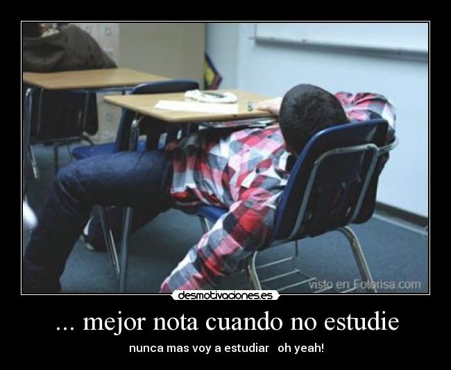 ... mejor nota cuando no estudie - nunca mas voy a estudiar   oh yeah!