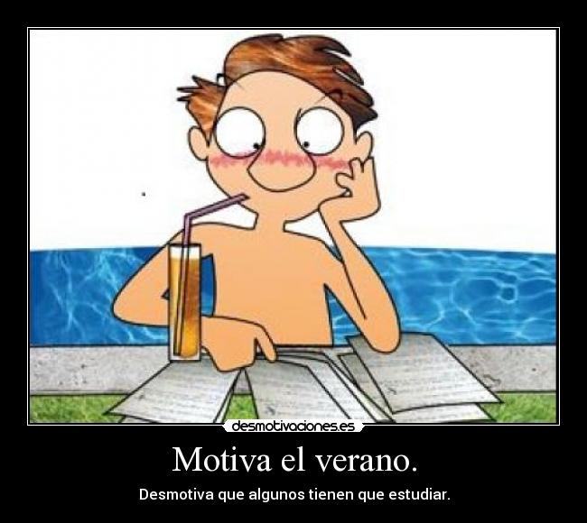 Motiva el verano. - Desmotiva que algunos tienen que estudiar.