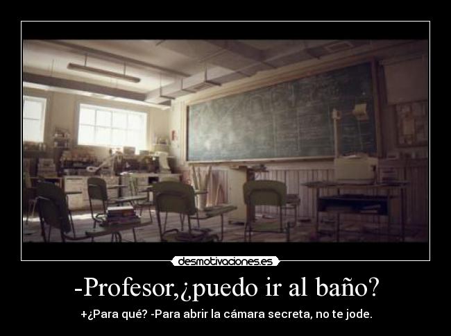 -Profesor,¿puedo ir al baño? -