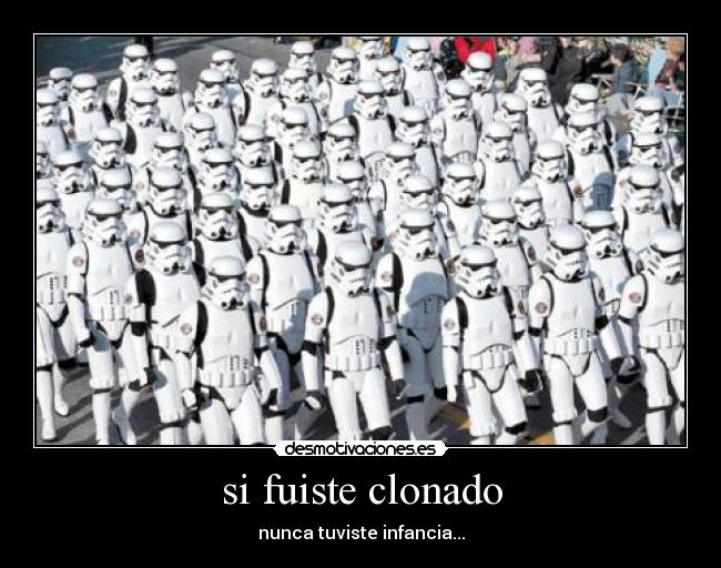 si fuiste clonado - nunca tuviste infancia...