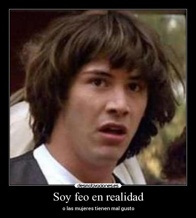 Soy feo en realidad - o las mujeres tienen mal gusto