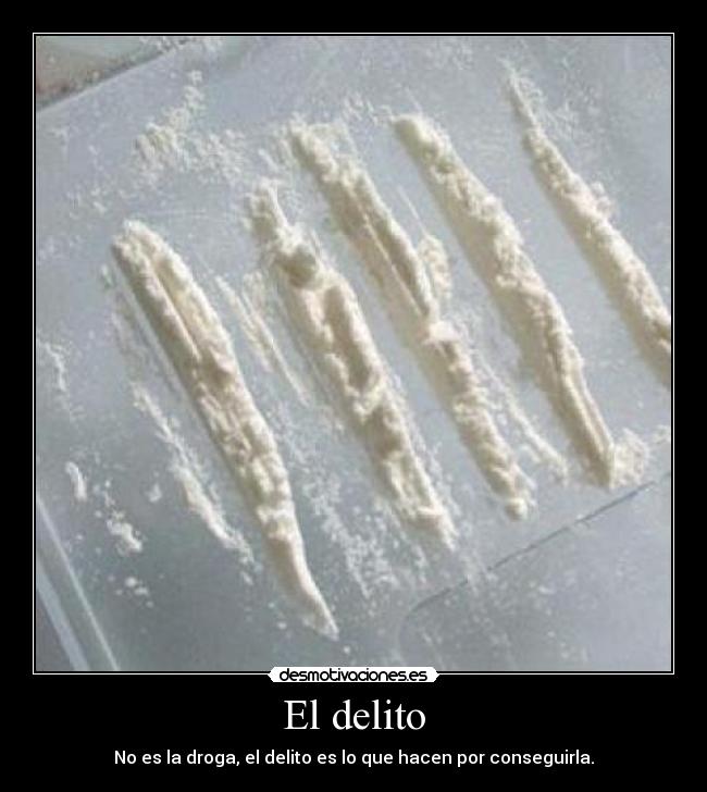El delito - No es la droga, el delito es lo que hacen por conseguirla.
