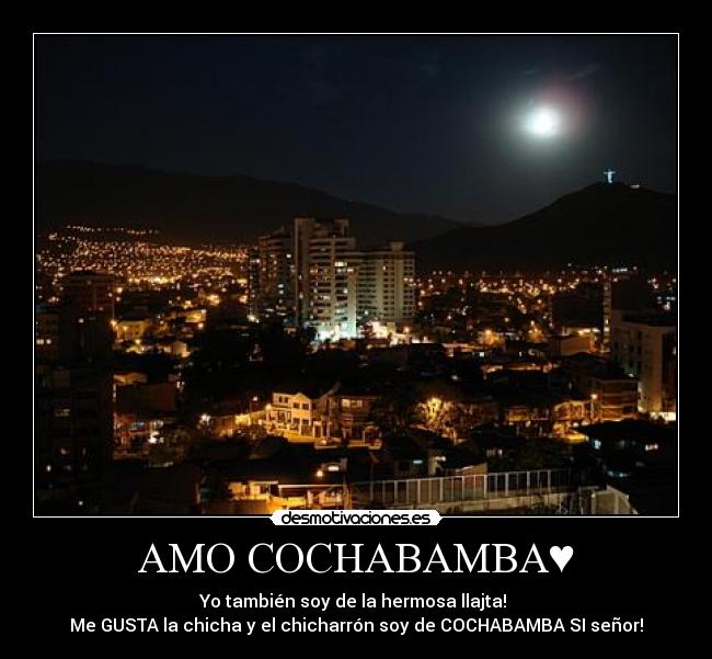 AMO COCHABAMBA♥ - Yo también soy de la hermosa llajta!
Me GUSTA la chicha y el chicharrón soy de COCHABAMBA SI señor!