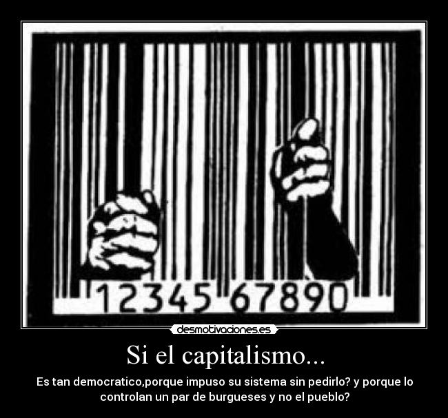 Si el capitalismo... - Es tan democratico,porque impuso su sistema sin pedirlo? y porque lo
controlan un par de burgueses y no el pueblo?