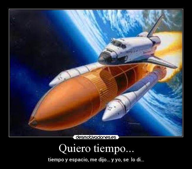 Quiero tiempo... - tiempo y espacio, me dijo... y yo, se lo di...