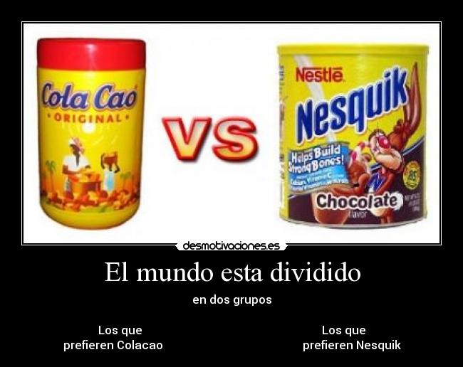 El mundo esta dividido - en dos grupos
Los que Los que
prefieren Colacao prefieren Nesquik