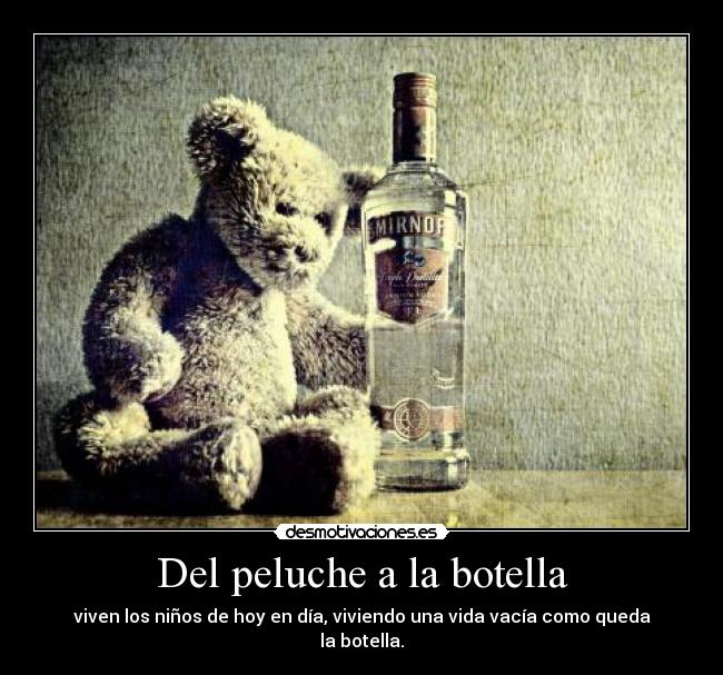 Del peluche a la botella - viven los niños de hoy en día, viviendo una vida vacía como queda la botella.