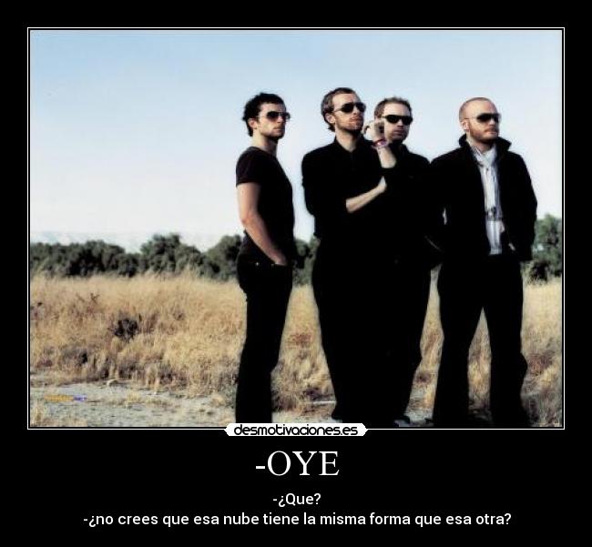 -OYE - -¿Que?
-¿no crees que esa nube tiene la misma forma que esa otra?