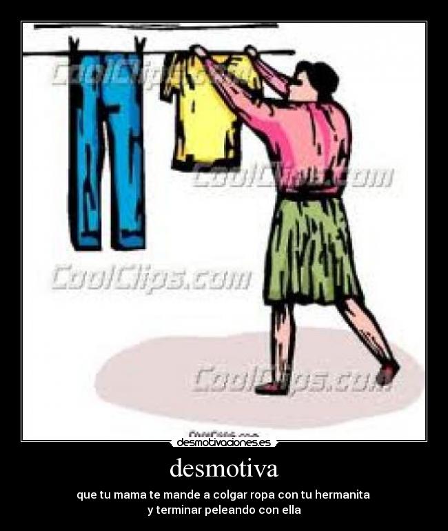 desmotiva - que tu mama te mande a colgar ropa con tu hermanita
y terminar peleando con ella