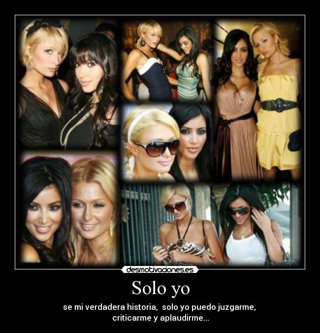 Solo yo - se mi verdadera historia, solo yo puedo juzgarme,
criticarme y aplaudirme...