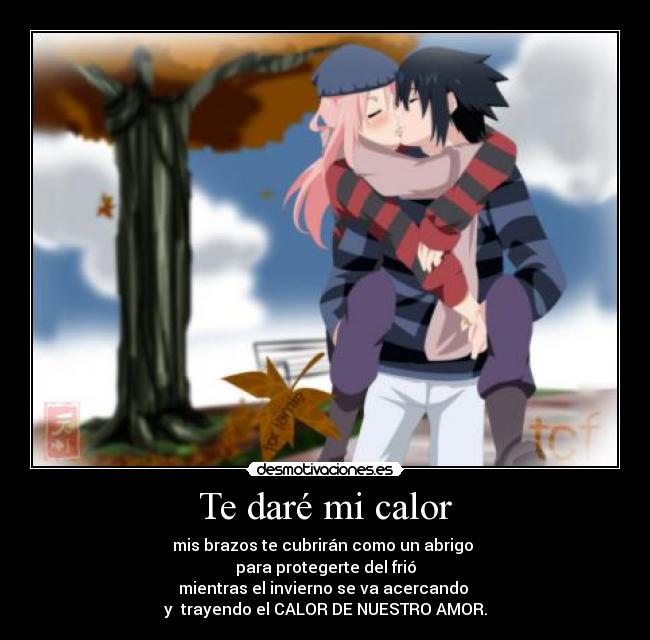 Te daré mi calor - mis brazos te cubrirán como un abrigo 
para protegerte del frió
mientras el invierno se va acercando 
y  trayendo el CALOR DE NUESTRO AMOR.