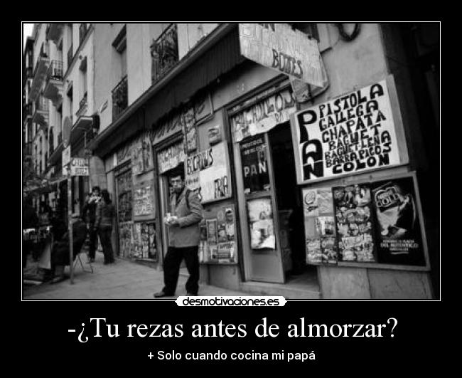 -¿Tu rezas antes de almorzar? - + Solo cuando cocina mi papá